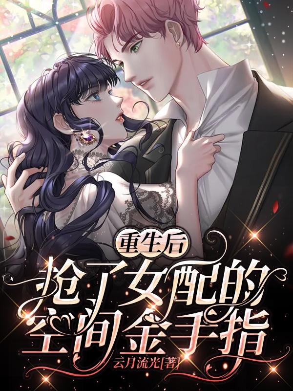 小说《重生后，抢了女配的空间金手指》全文免费阅读