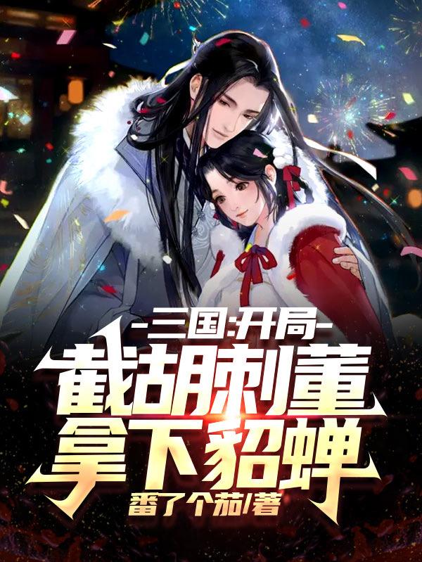 求三国：开局截胡刺董，拿下貂蝉小说免费资源