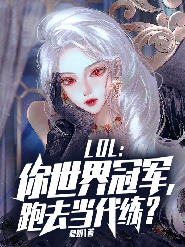 LOL：你世界冠军，跑去当代练？小说完整版全文免费阅读