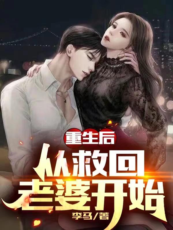 求重生后，从救回老婆开始小说免费资源-侠客文学