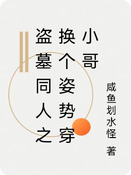 盗墓同人之换个姿势穿小哥咸鱼划水怪，盗墓同人之换个姿势穿小哥小说免费阅读