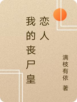 我的丧尸皇恋人满枝有依，我的丧尸皇恋人小说免费阅读