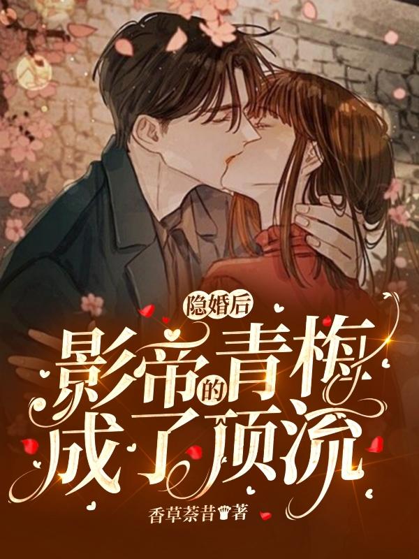 小说《隐婚后，影帝的青梅成了顶流》在线全文阅读