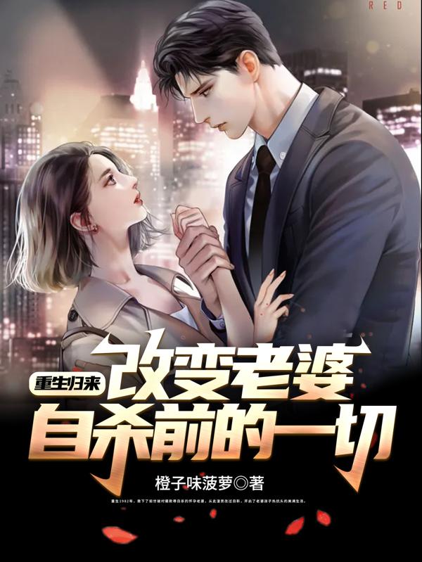 重生归来，改变老婆自杀前的一切橙子味菠萝，重生归来，改变老婆自杀前的一切小说免费阅读