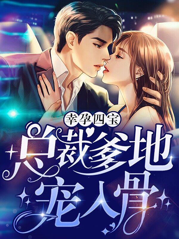 已完结小说《幸孕四宝：总裁爹地宠入骨》最新章节-优文网