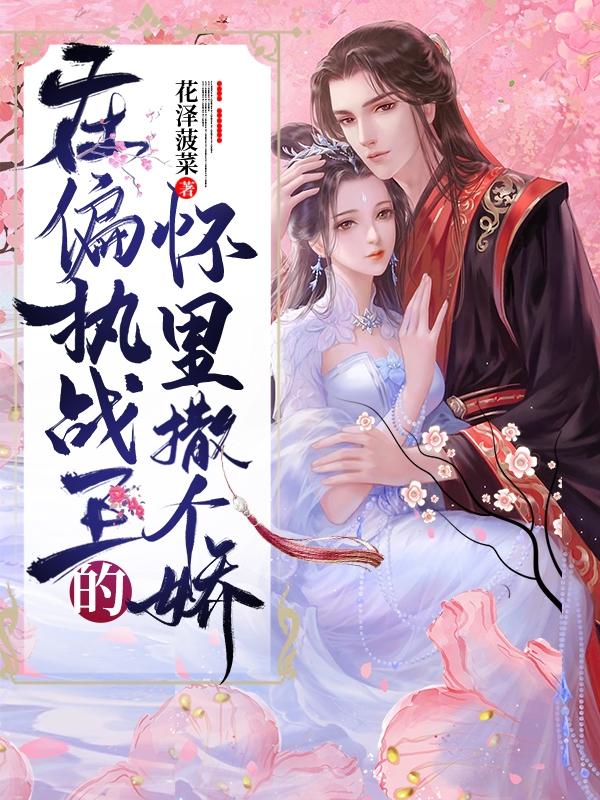 小说《在偏执战王的怀里撒个娇！》全文免费阅读