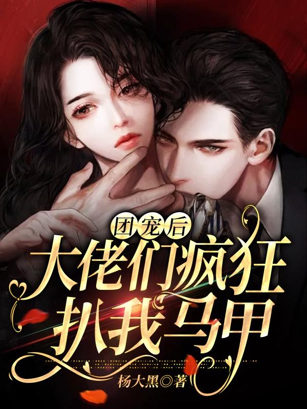 完整版《团宠后，大佬们疯狂扒我马甲》免费阅读-美文小说