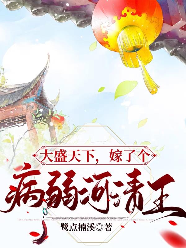 大盛天下，嫁了个病弱河清王鹭点楠溪，大盛天下，嫁了个病弱河清王小说免费阅读