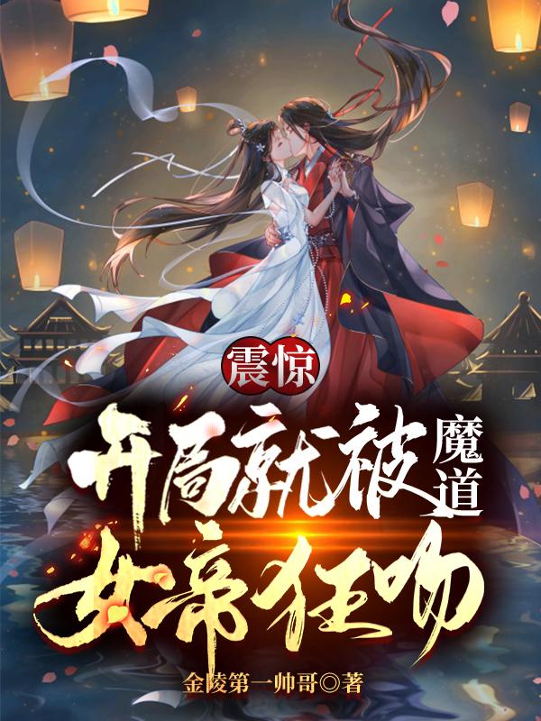震惊！开局就被魔道女帝狂吻最新章节，震惊！开局就被魔道女帝狂吻免费阅读