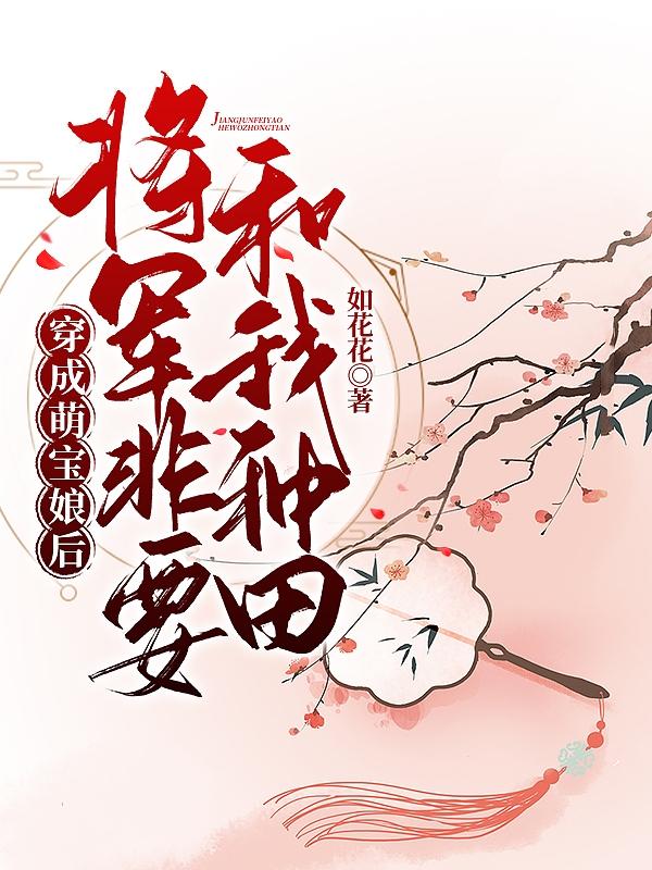 小说《穿成萌宝娘后，将军非要和我种田》全文免费阅读