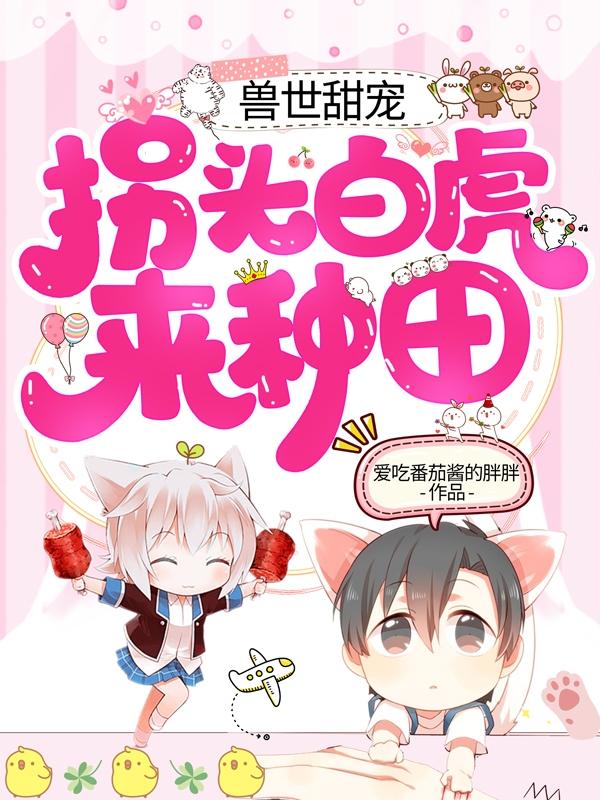 求兽世甜宠：拐头白虎来种田小说免费资源