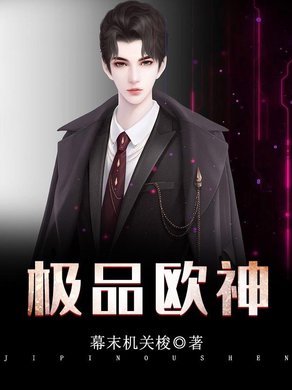 极品欧神小说，极品欧神全文在线阅读
