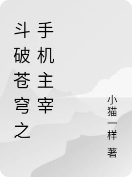 斗破苍穹之手机主宰小猫一样，斗破苍穹之手机主宰小说免费阅读