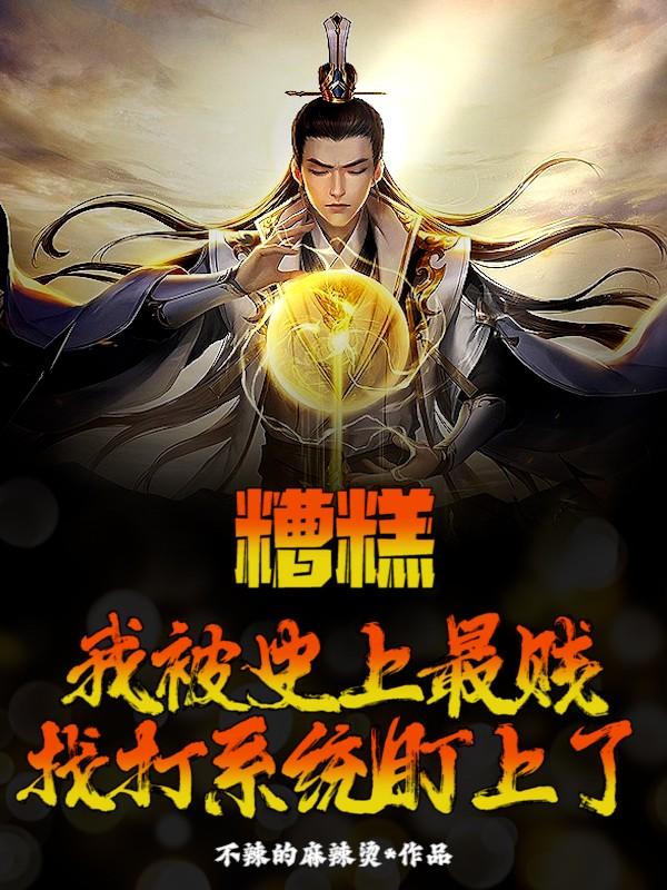 完整版《糟糕，我被史上最贱找打系统盯上了》章节目录在线阅读