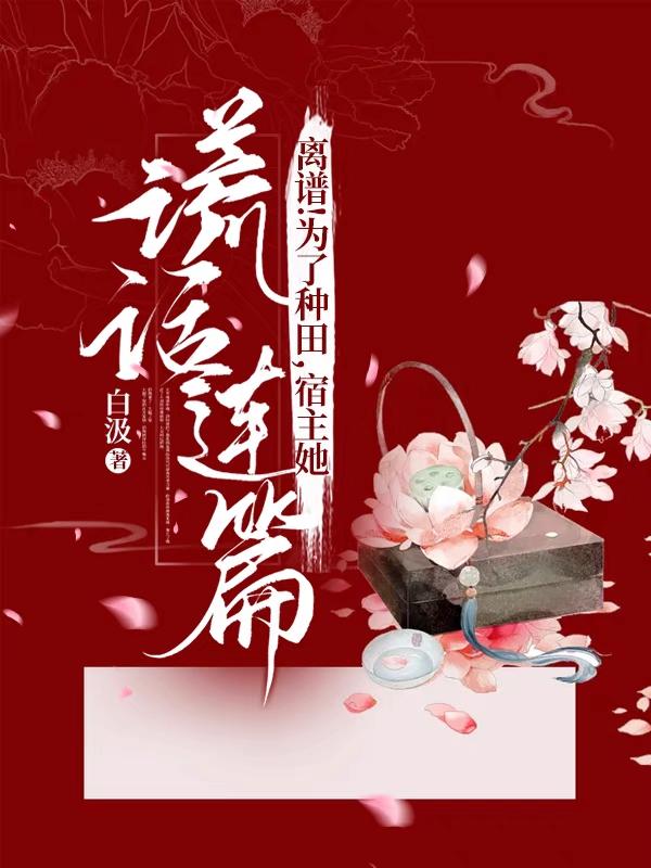 完整版《离谱！为了种田，宿主她谎话连篇》txt下载