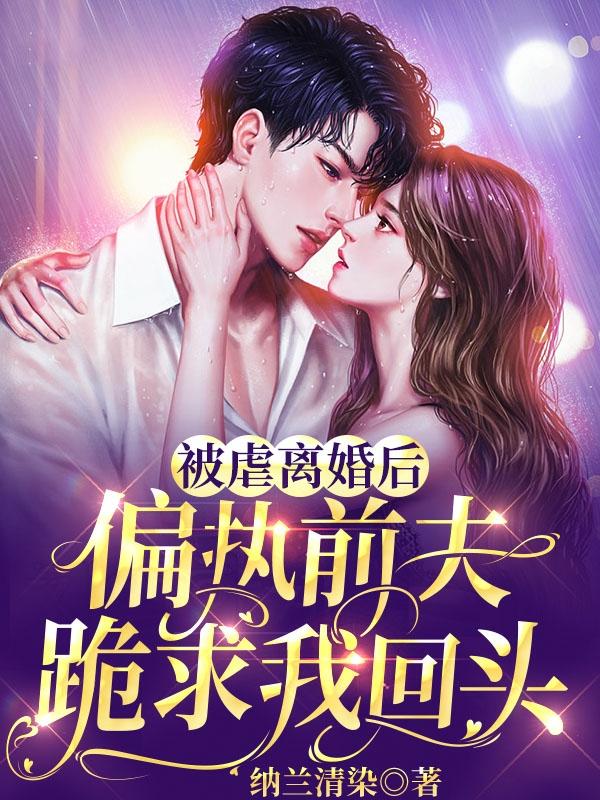 求被虐离婚后，偏执前夫跪求我回头小说免费资源