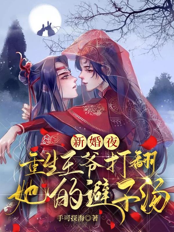 新婚夜，重生王爷打翻她的避子汤手可探海，新婚夜，重生王爷打翻她的避子汤小说免费阅读