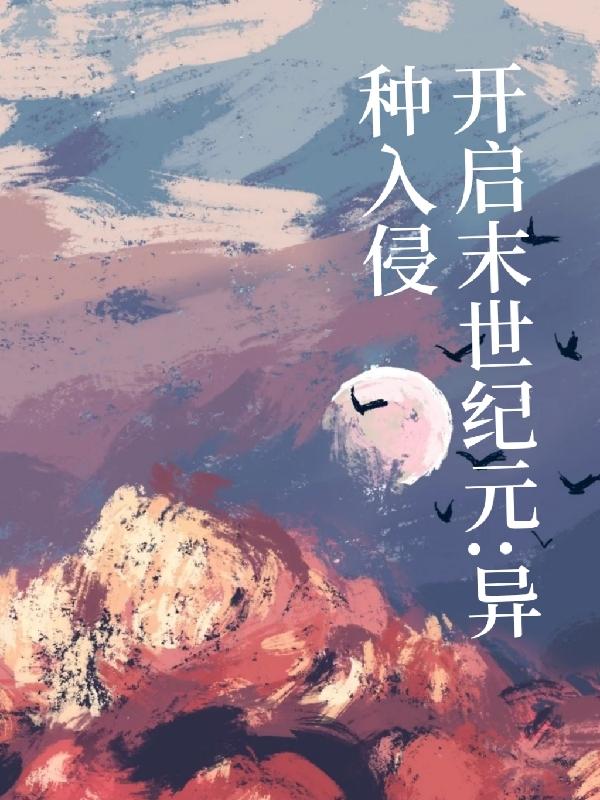 开启末世纪元：异种入侵（白度）在线免费阅读