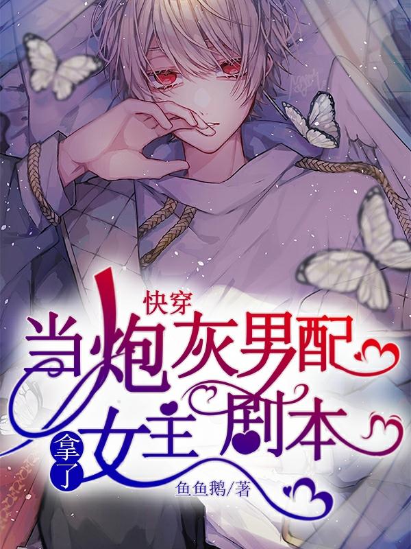 小说《快穿：当炮灰男配拿了女主剧本
》全文免费阅读