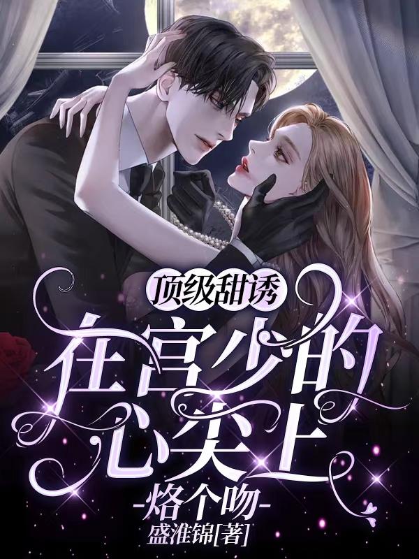 顶级甜诱：在宫少的心尖上烙个吻盛淮锦，顶级甜诱：在宫少的心尖上烙个吻小说免费阅读