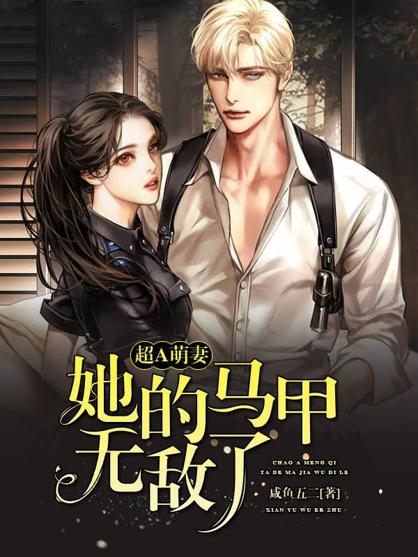 超A萌妻：她的马甲无敌了咸鱼五二，超A萌妻：她的马甲无敌了小说免费阅读