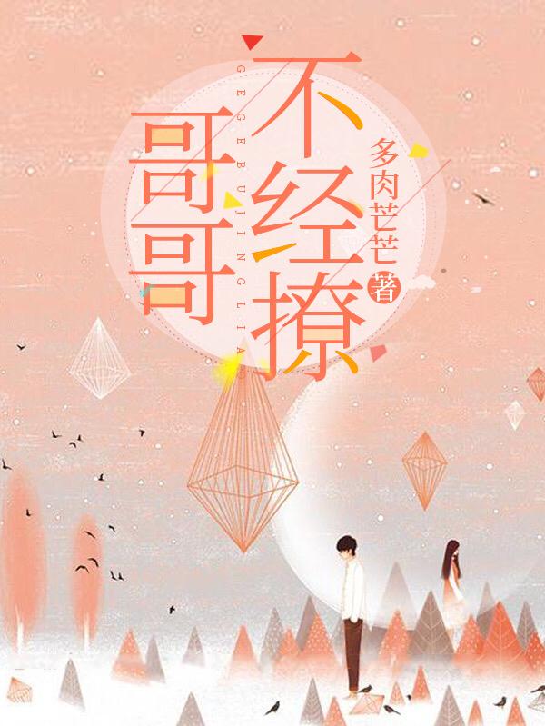 哥哥不经撩多肉芒芒，哥哥不经撩小说免费阅读-瑞奇文学