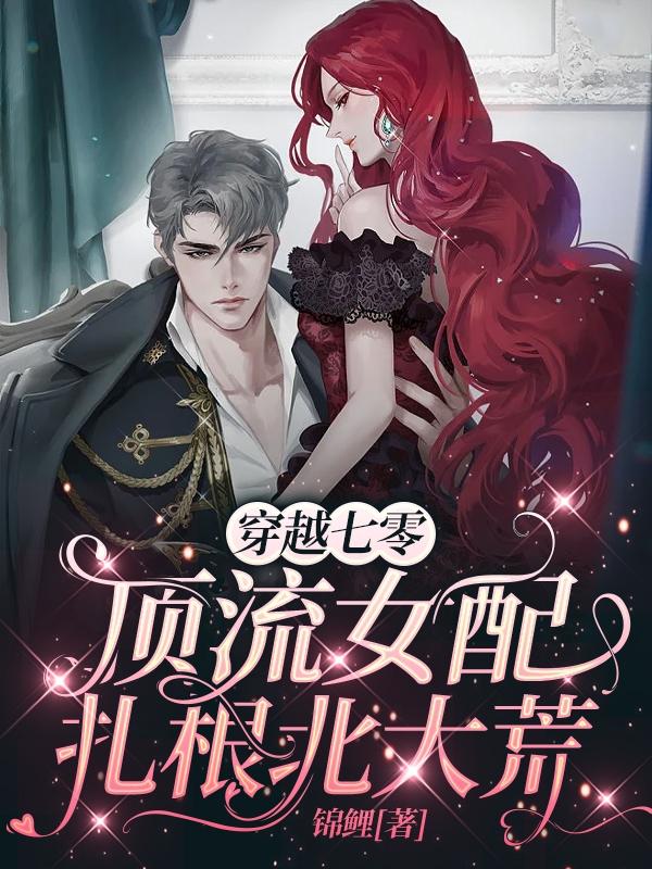 求穿越七零，顶流女配扎根北大荒小说免费资源