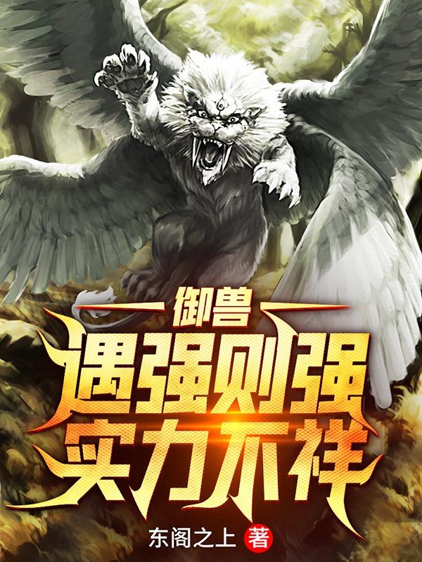 小说《御兽：遇强则强，实力不祥》全文免费阅读