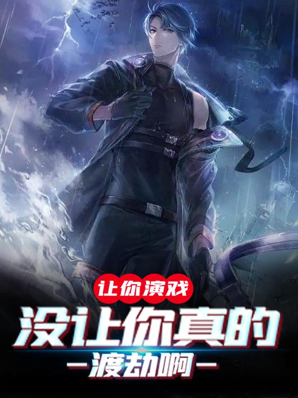 让你演戏，没让你真的渡劫啊小说，让你演戏，没让你真的渡劫啊全文在线阅读