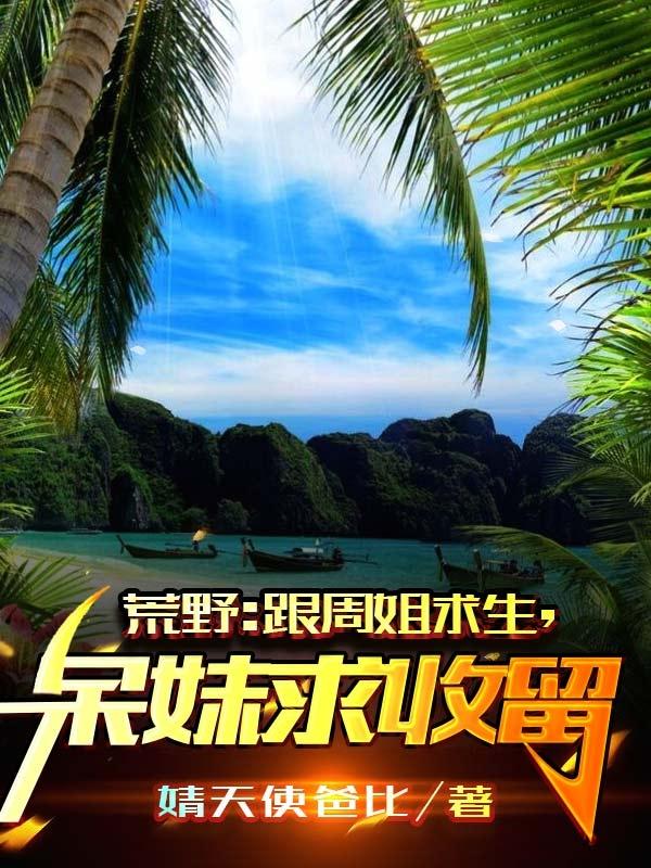 求荒野：跟周姐求生，呆妹求收留小说免费资源
