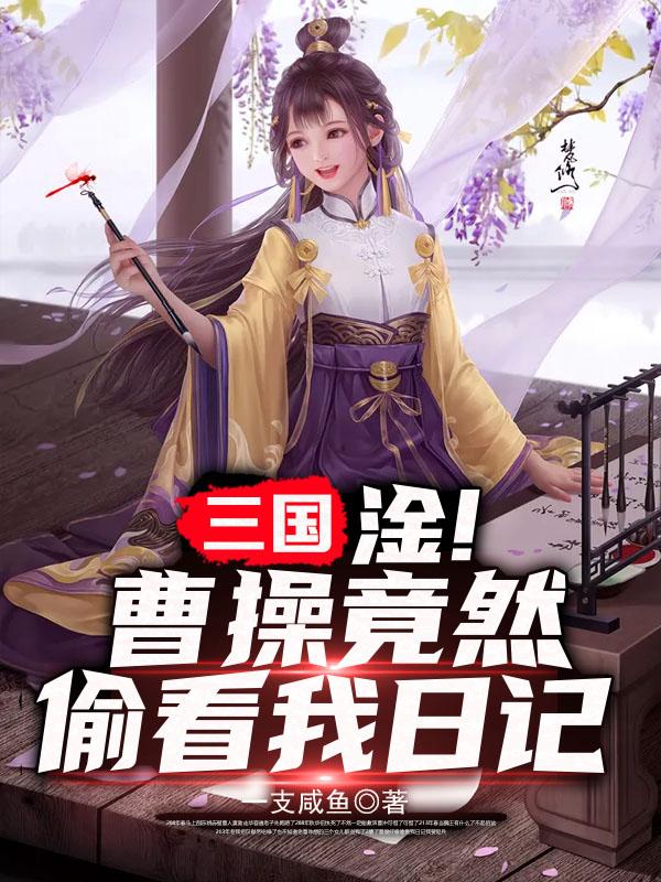 求三国：淦！曹操竟然偷看我日记
小说免费资源