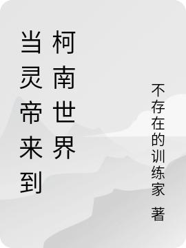 不存在的训练家小说《当灵帝来到柯南世界》在线阅读