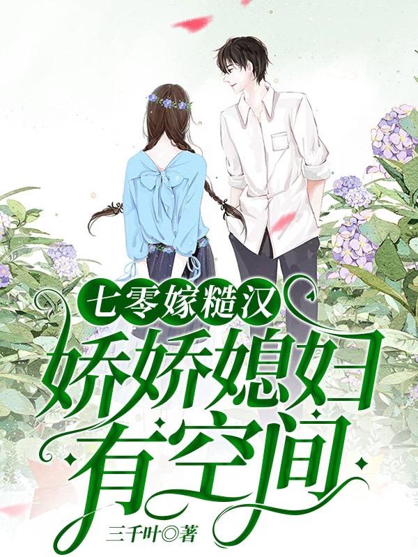 七零嫁糙汉，娇娇媳妇有空间最新章节，七零嫁糙汉，娇娇媳妇有空间免费阅读
