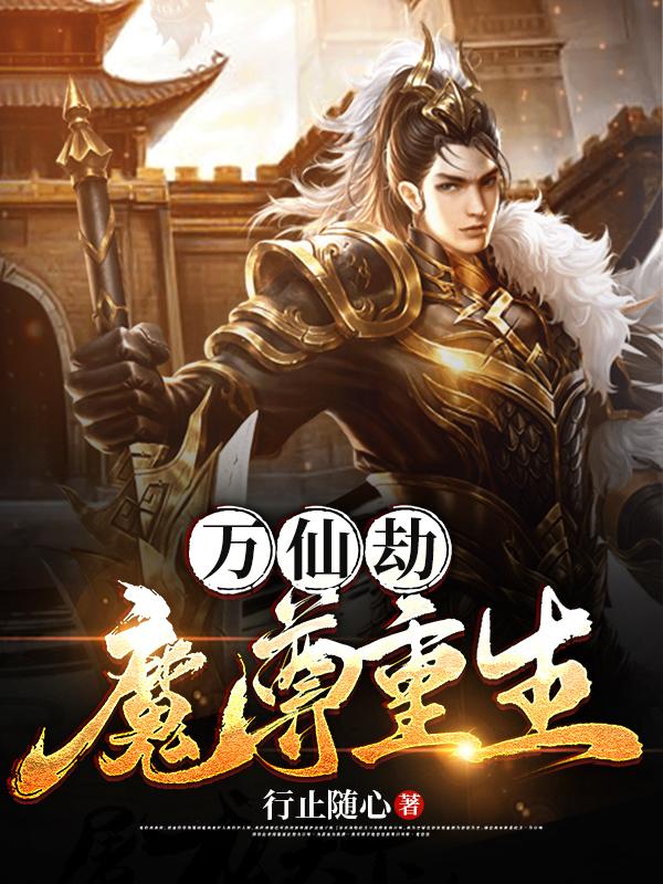 万仙劫：魔尊重生行止随心，万仙劫：魔尊重生小说免费阅读