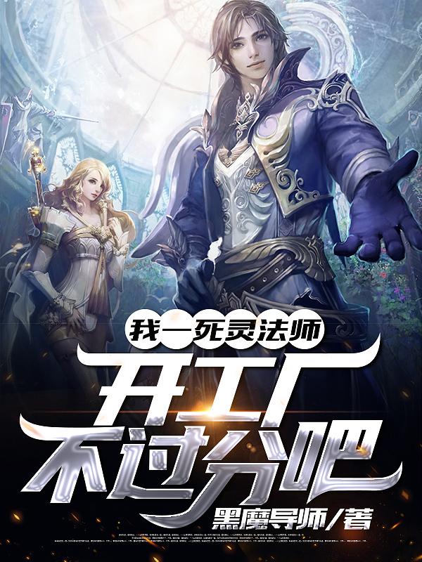 我一死灵法师，开工厂不过分吧最新章节，我一死灵法师，开工厂不过分吧免费阅读