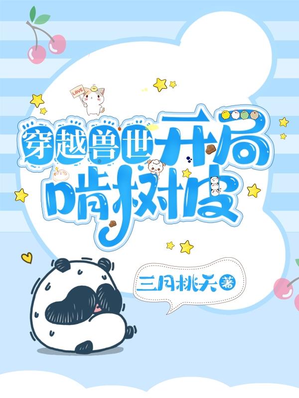 求穿越兽世：开局啃树皮小说免费资源