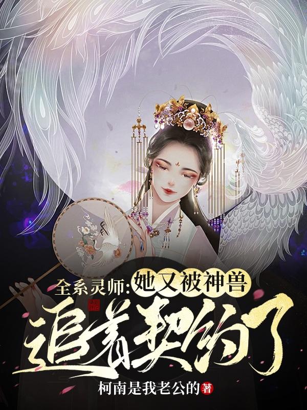 小说《全系灵师：她又被神兽追着契约了》全文免费阅读-虎运文学