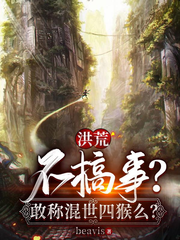 求洪荒：不搞事？敢称混世四猴么？小说免费资源