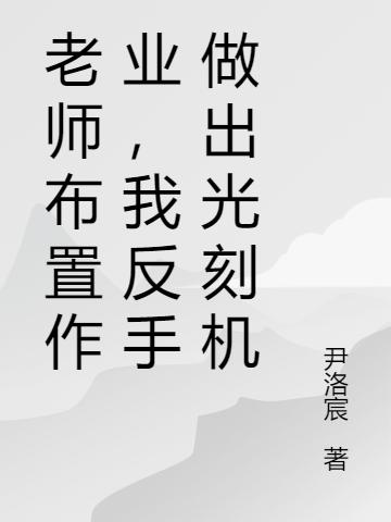 小说《老师布置作业，我反手做出光刻机》在线全文阅读