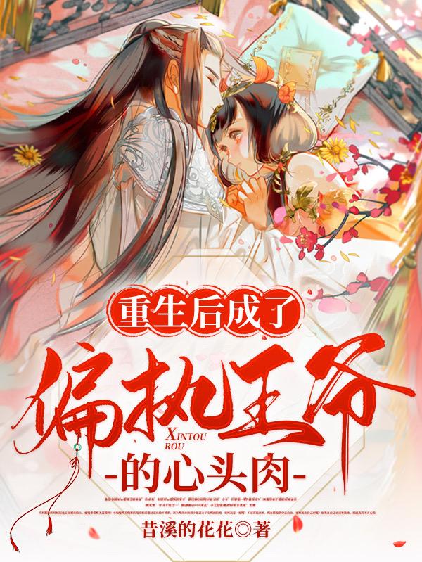 完整版《重生后成了偏执王爷的心头肉》txt下载