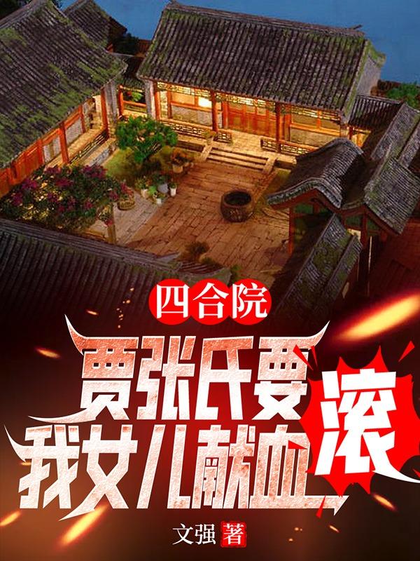 小说《四合院：贾张氏要我女儿献血，滚》全文免费阅读