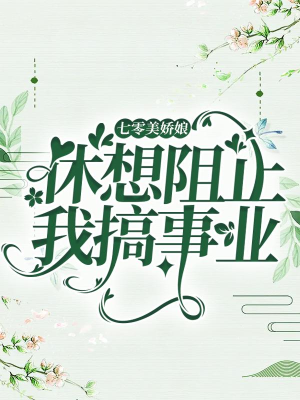 已完结小说《七零美娇娘，休想阻止我搞事业》最新章节
