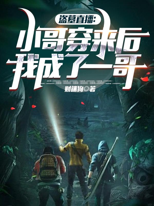 盗墓直播：小哥穿来后我成了一哥财迷狗，盗墓直播：小哥穿来后我成了一哥小说免费阅读