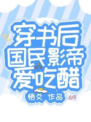 求穿书后，国民影帝爱吃醋小说免费资源