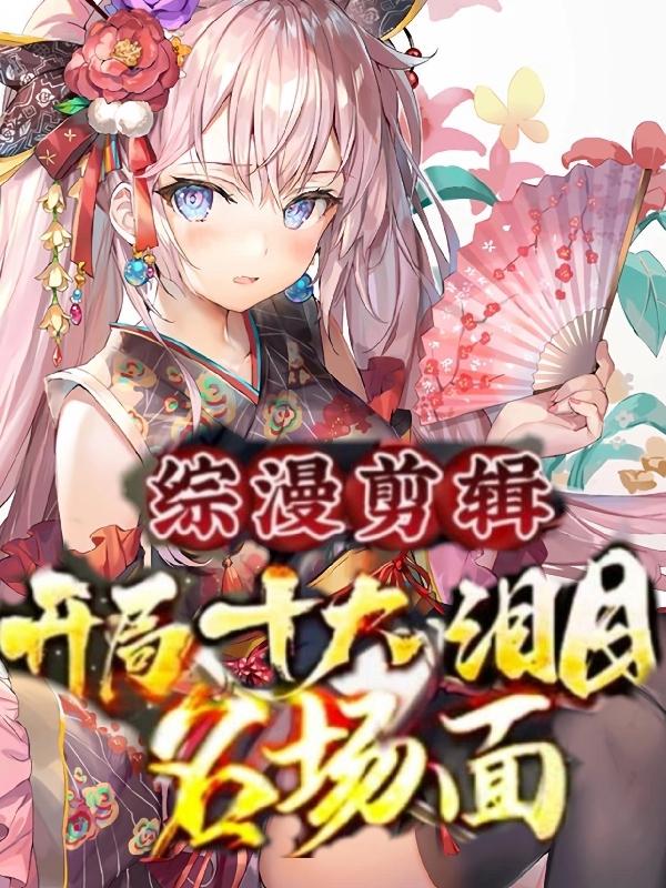 求综漫剪辑：开局十大泪目名场面！小说免费资源