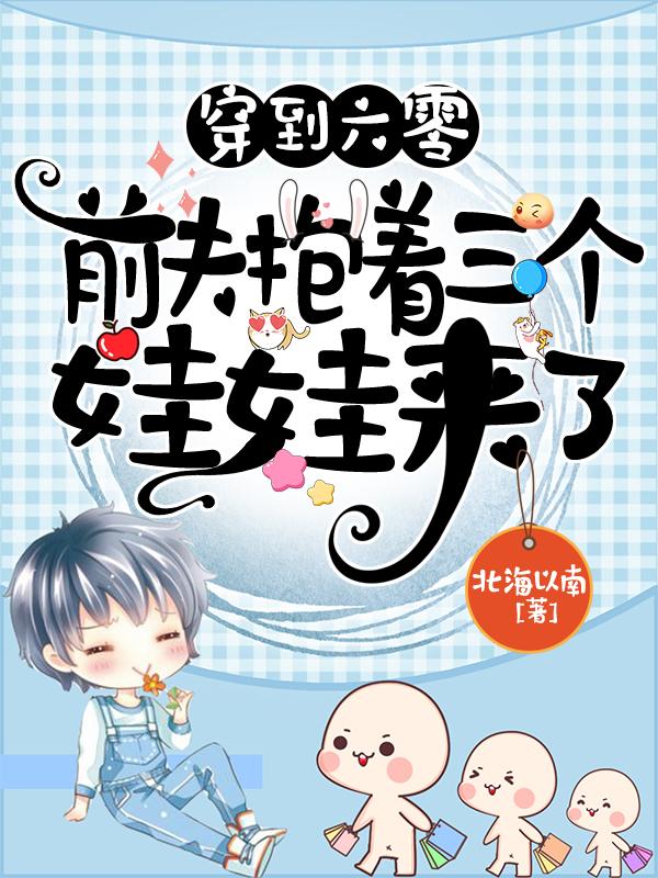 求穿到六零，前夫抱着三个娃娃来了小说免费资源-瑞奇文学