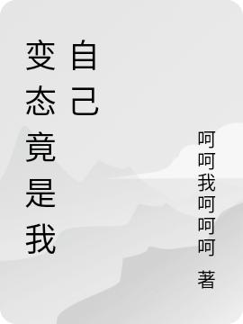 变态竟是我自己呵呵我呵呵呵，变态竟是我自己小说免费阅读