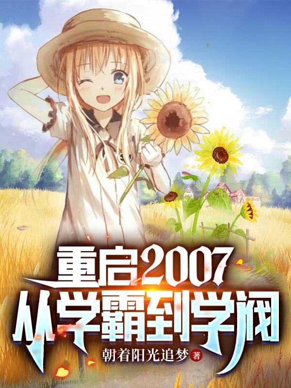 小说《重启2007，从学霸到学阀》全文免费阅读