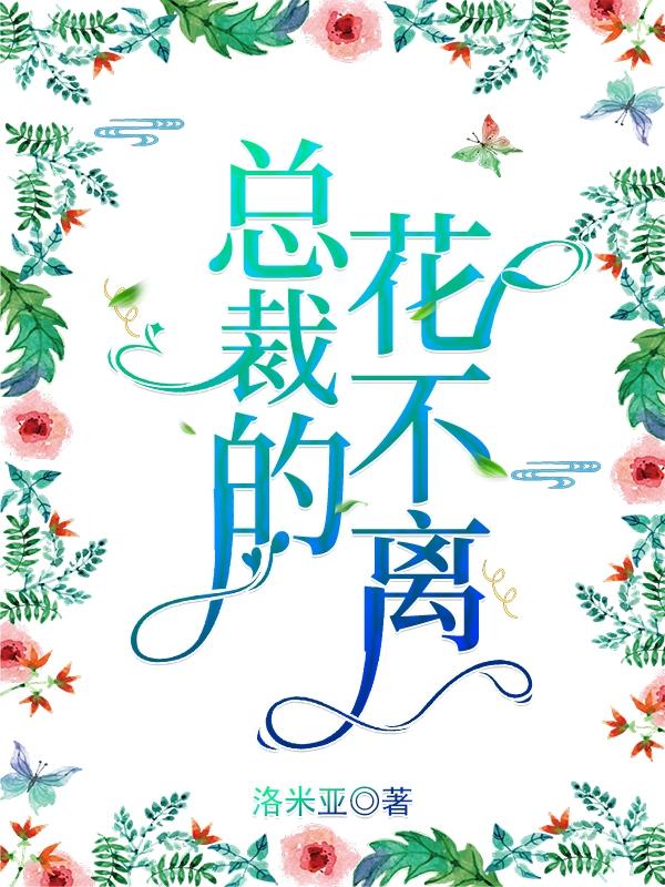 小说《总裁的花不离》在线全文阅读