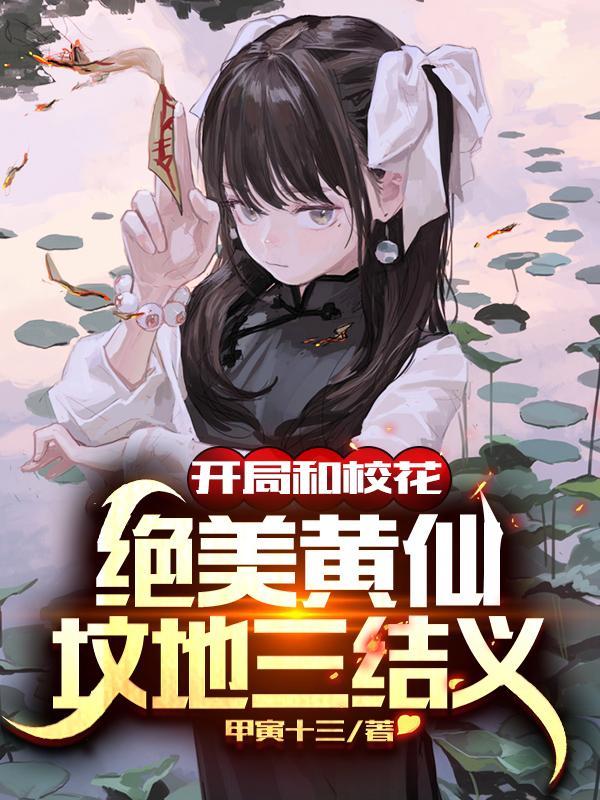 开局和校花、绝美黄仙坟地三结义甲寅十三，开局和校花、绝美黄仙坟地三结义小说免费阅读